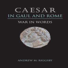Andrew M. Riggsby - Caesar in Gaul and Rome. War in Words [Retail]
